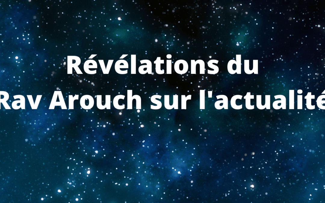 Révélations du Rav Arouch sur l’actualité