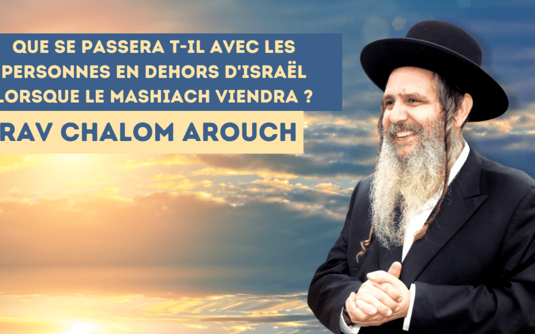 Que se passera t-il avec les personnes en dehors d’Israël lorsque le mashiach viendra ?