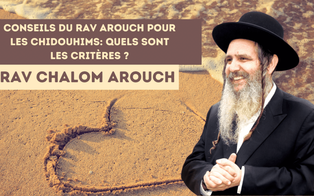 Conseils du Rav Arouch pour les chidouhims: Quels sont les critères