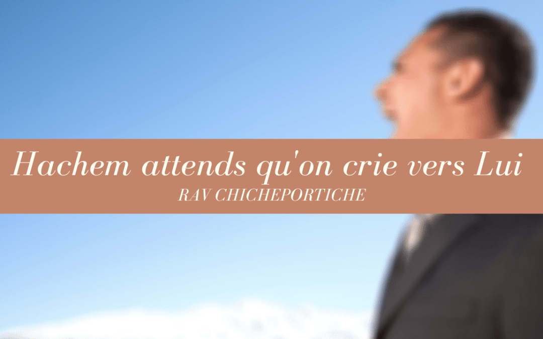 Hachem attends qu’on crie vers Lui