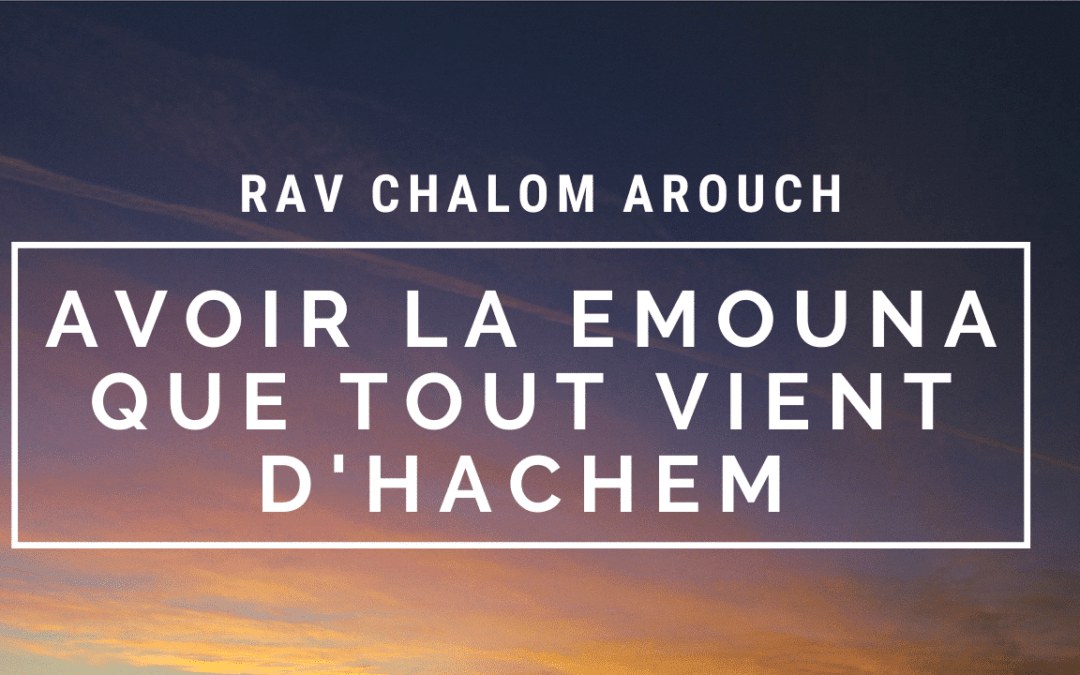 Avoir la Emouna que tout vient d’Hachem