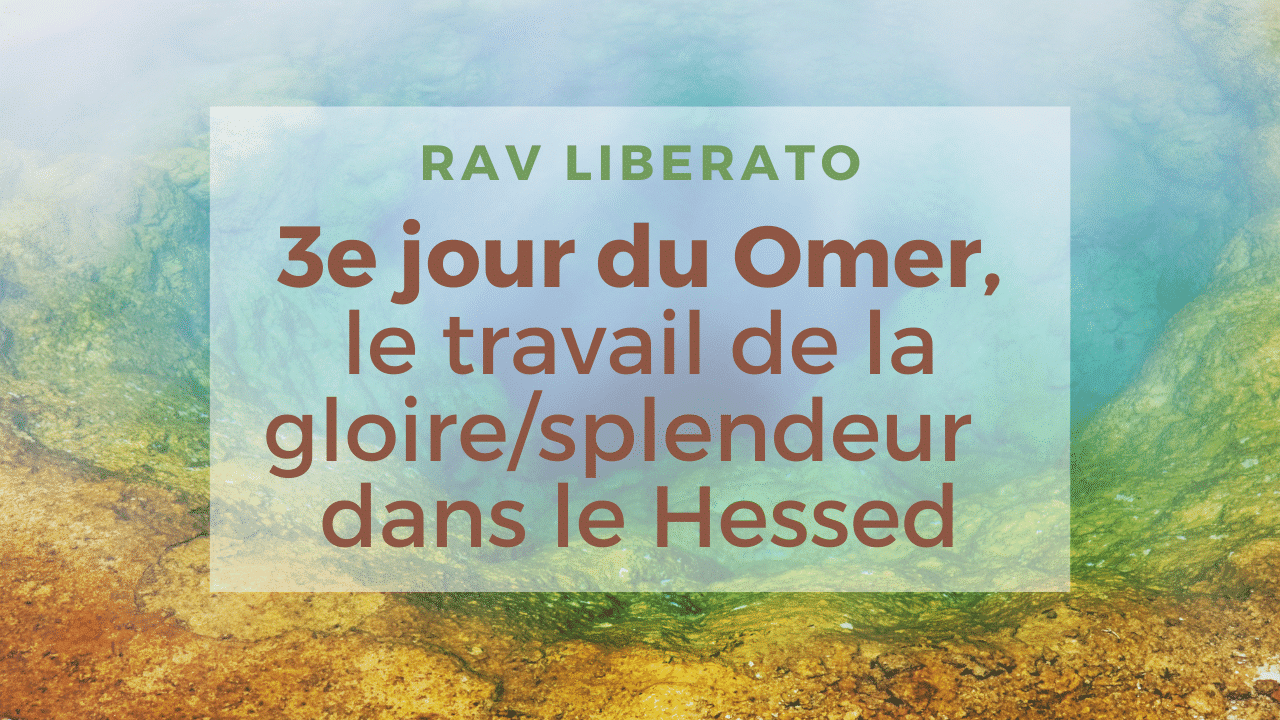 3e jour du Omer, le travail de la gloire/splendeur dans le Hessed (Rav Liberato)