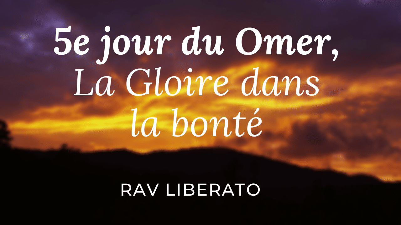 5e jour du Omer, La gloire dans la bonté (Rav Liberato)