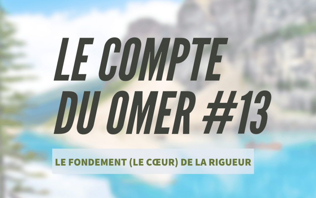 Le compte du Omer #13- Le fondement (le cœur) de la Rigueur