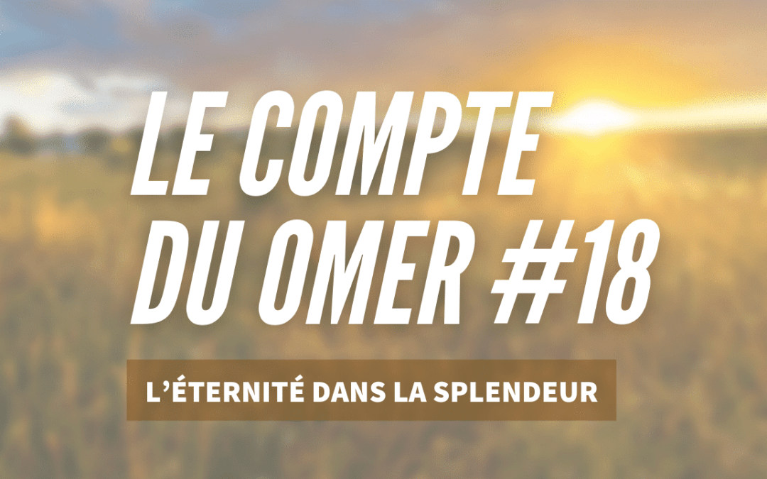 Le compte du Omer #18 – l’Éternité dans la Splendeur