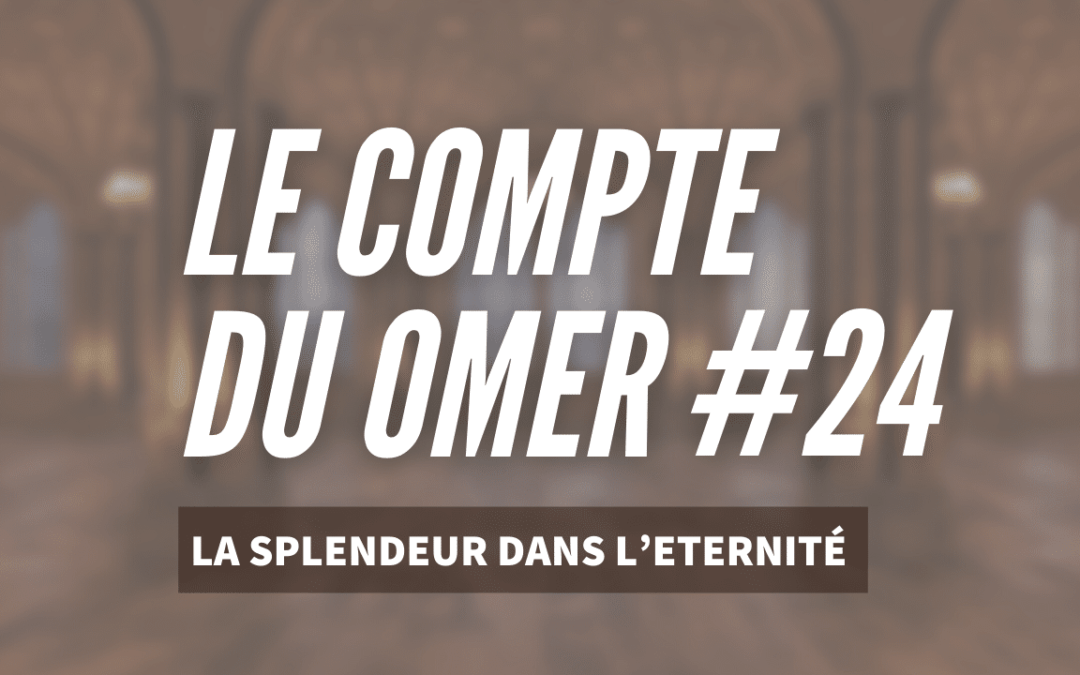 Le compte du Omer #24- La Splendeur dans l’Eternité 