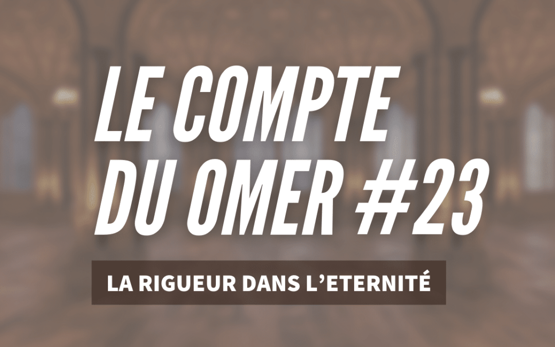 Le compte du Omer #23- La Rigueur dans l’Eternité