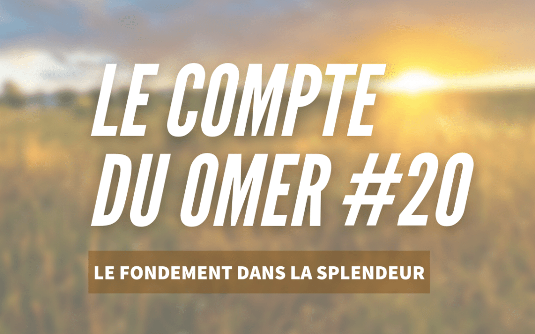 Le compte du Omer #20 – Le fondement dans la Splendeur