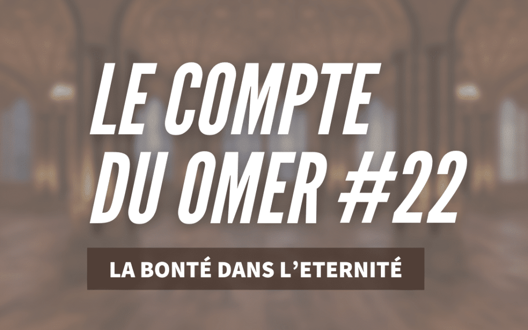 Le compte du Omer #22- La Bonté dans l’Eternité