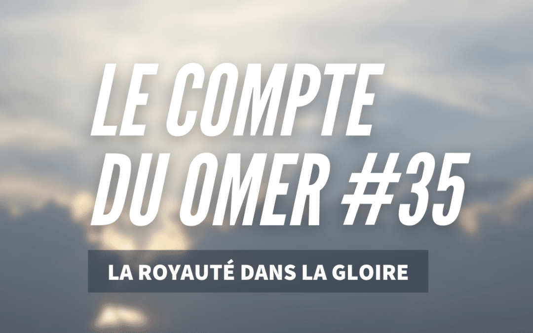 Le compte du Omer #35_ La Royauté dans la Gloire