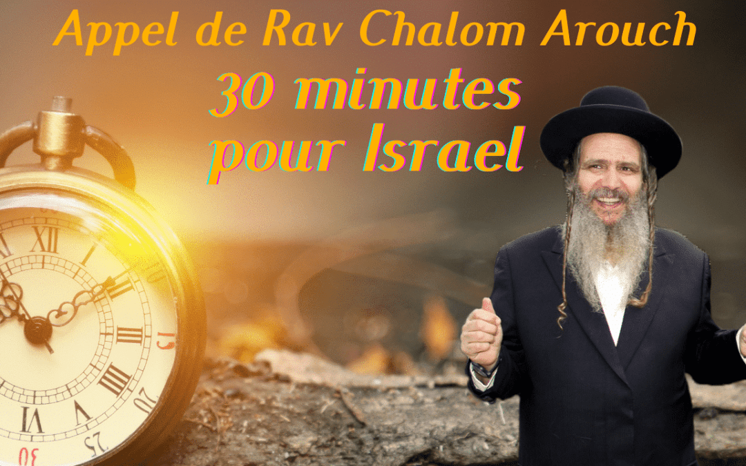 APPEL DE RAV CHALOM AROUCH 30 MINUTES POUR ISRAEL