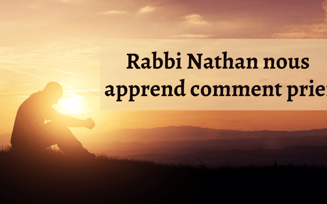 Rabbi Nathan nous apprend comment prier