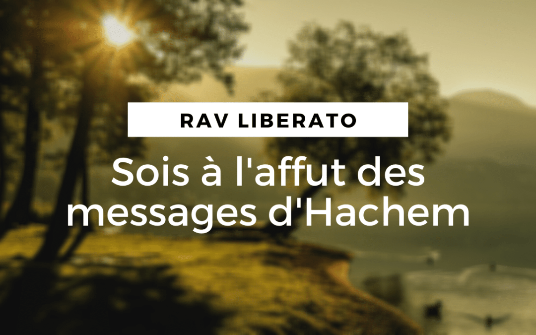 Sois à l’affut des messages d’Hachem