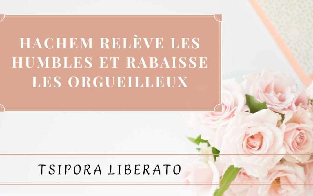 Hachem relève les humbles et rabaisse les orgueilleux