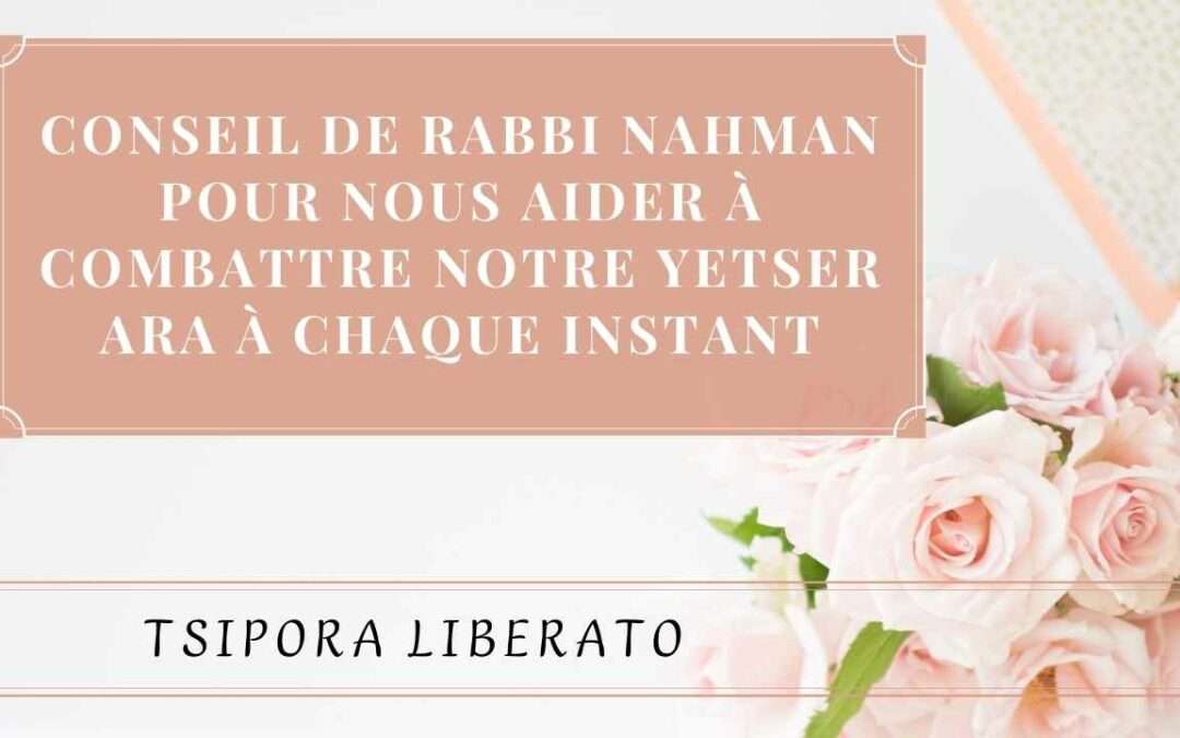 Conseil de Rabbi Nahman pour nous aider à combattre notre Yetser Ara à chaque instant