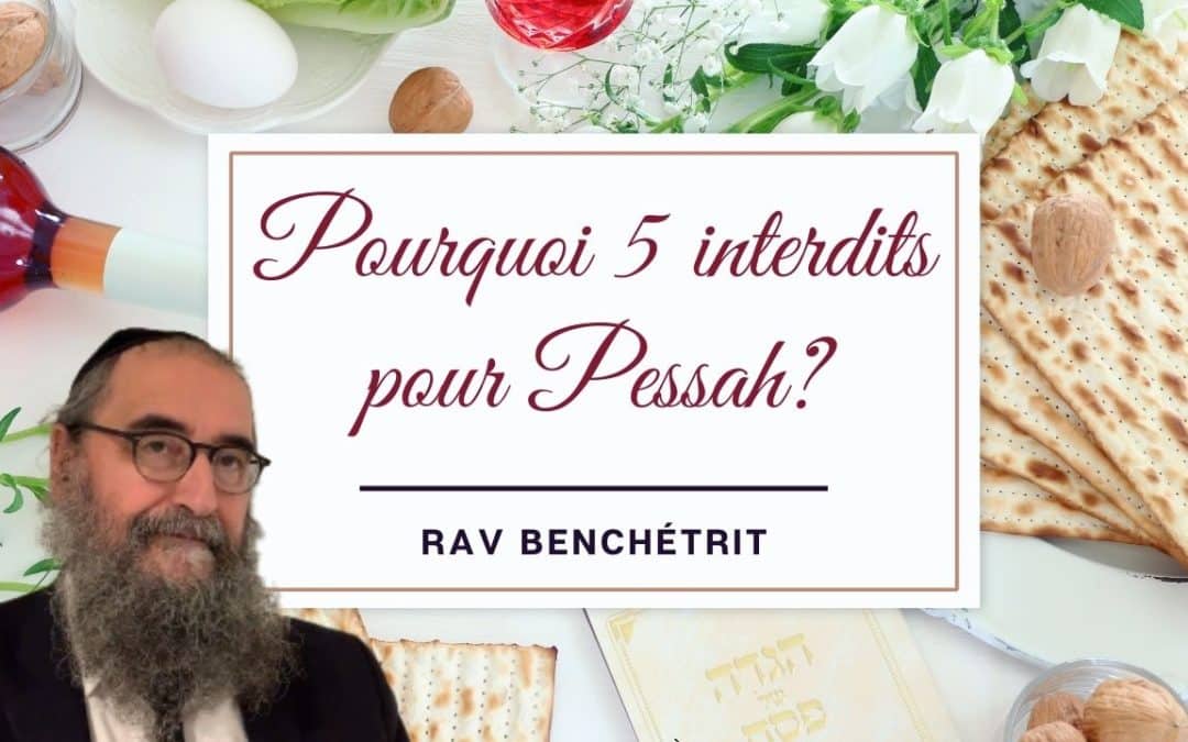 Pourquoi 5 interdits pour Pessah ? Rav Benchetrit