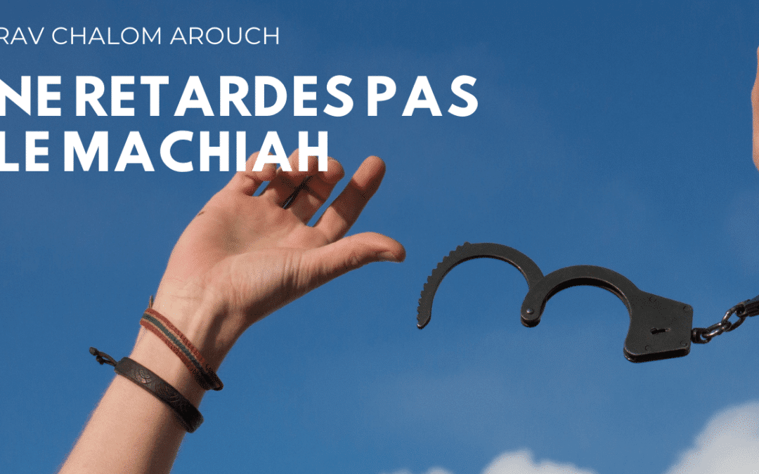Ne retarde pas le Machiah – Rav Arouch