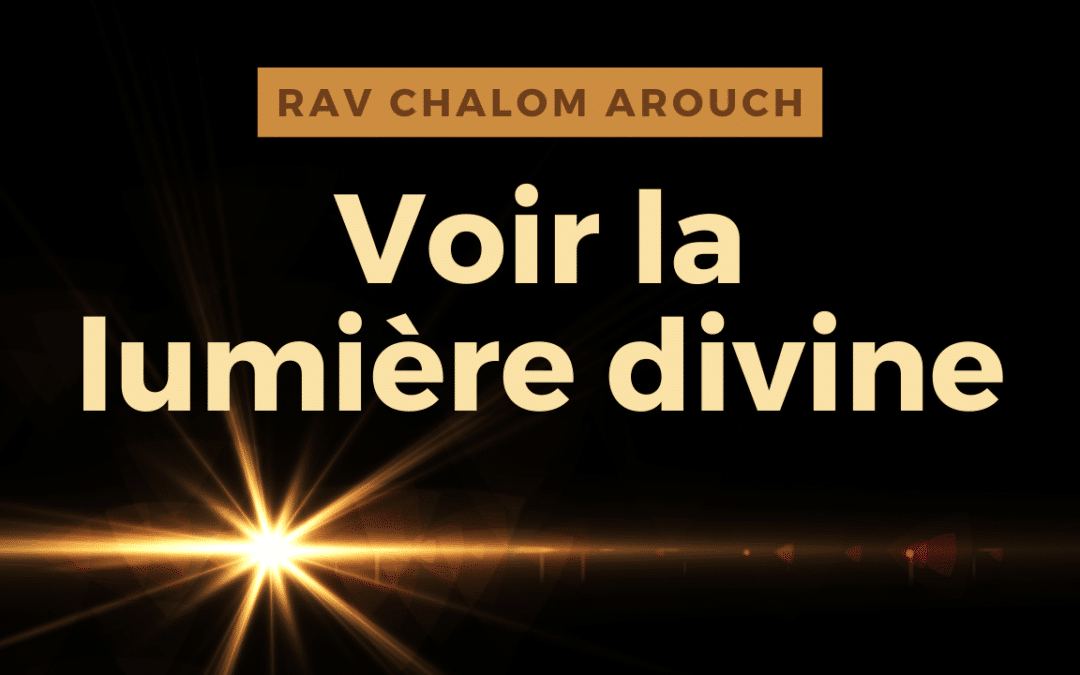 Voir la lumière divine – Rav Arouch