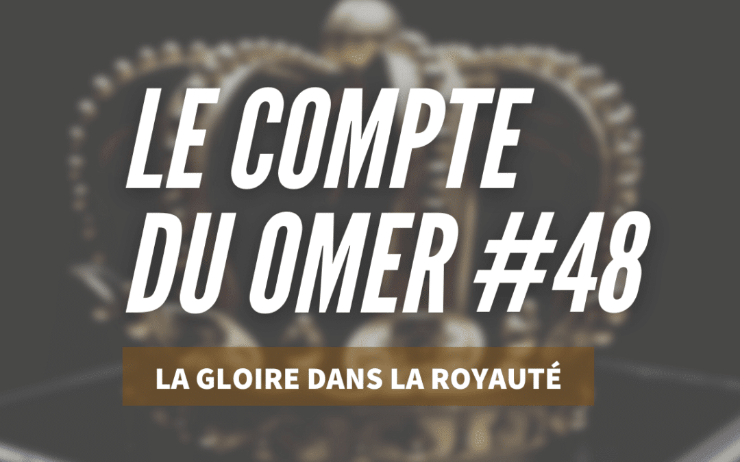 Le compte du Omer #48_La Gloire dans la Royauté