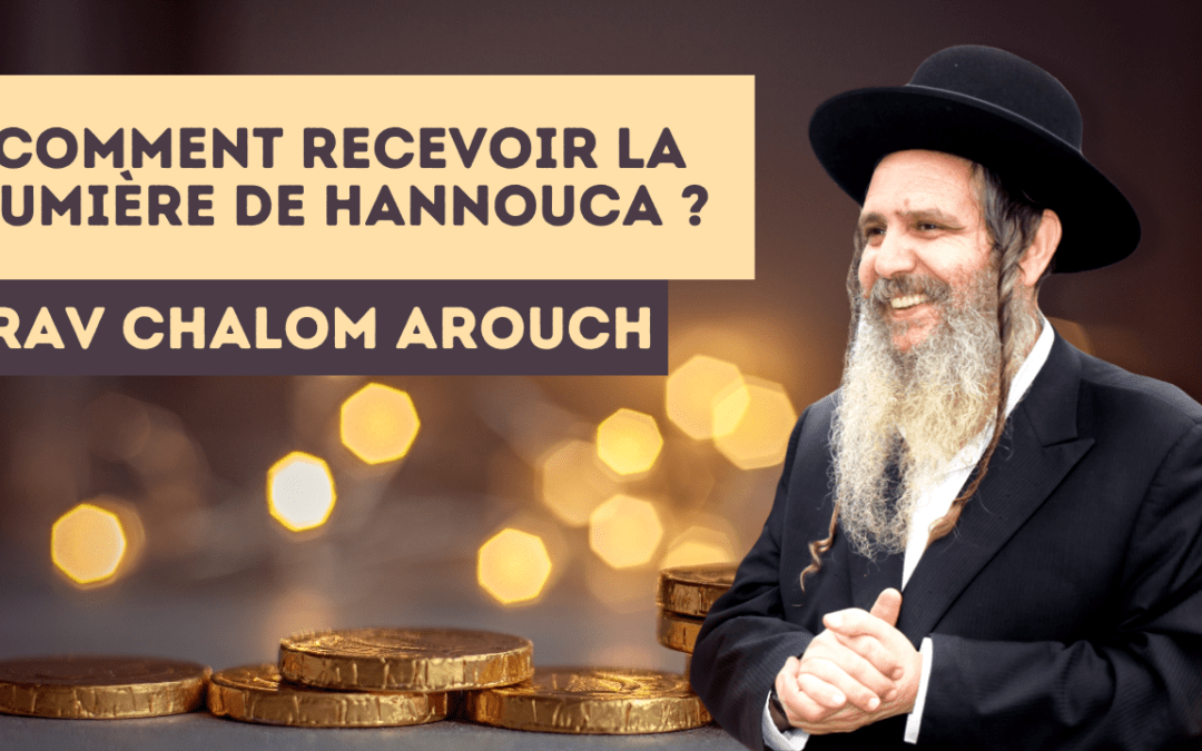 Comment recevoir la lumière de Hannouca ? Rav  Arouch