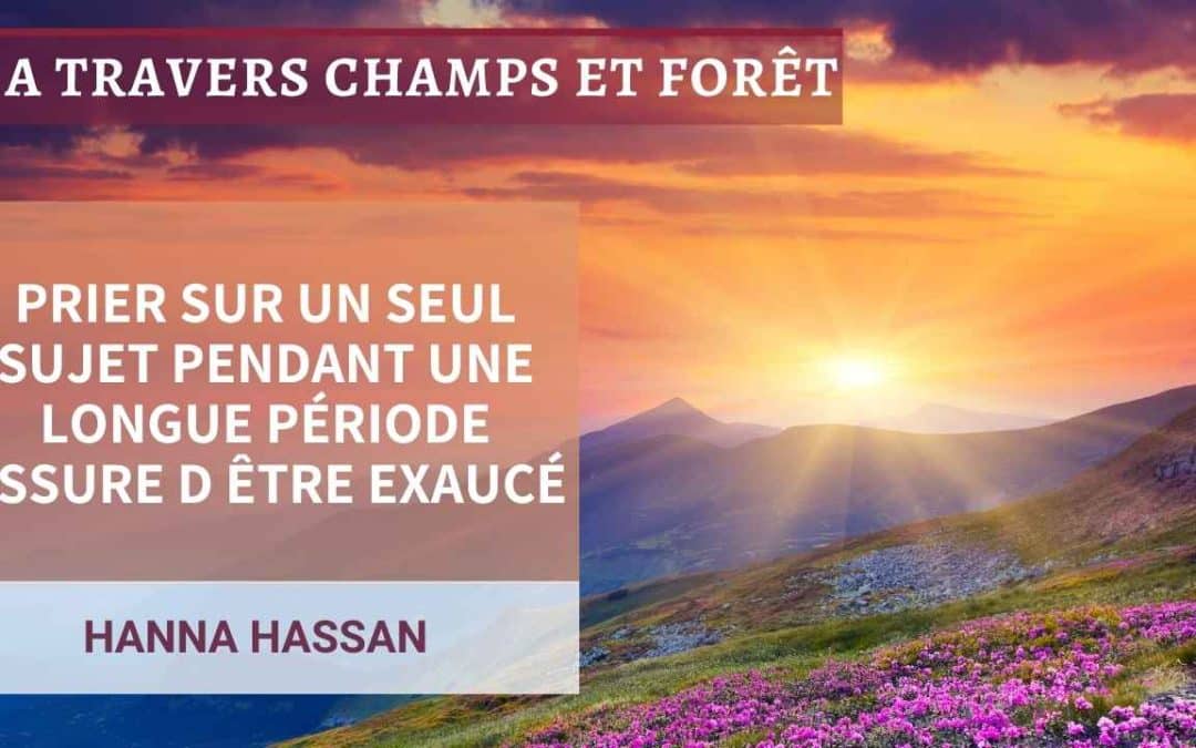 A travers champs et forêt 55-Prier sur un seul sujet pendant une longue période assure d’être exaucé