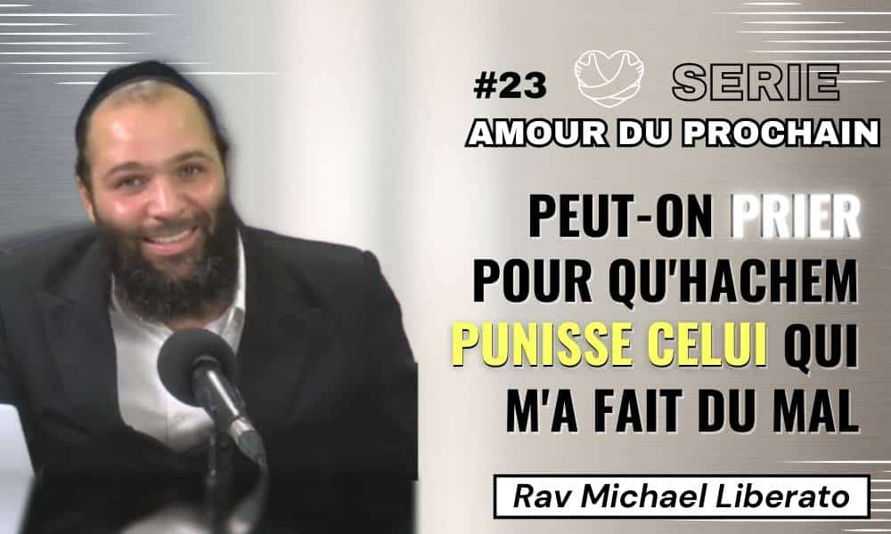 Série “Amour du prochain” #23 Peut-on prier pour qu’Hachem punisse celui qui m’a fait du mal?