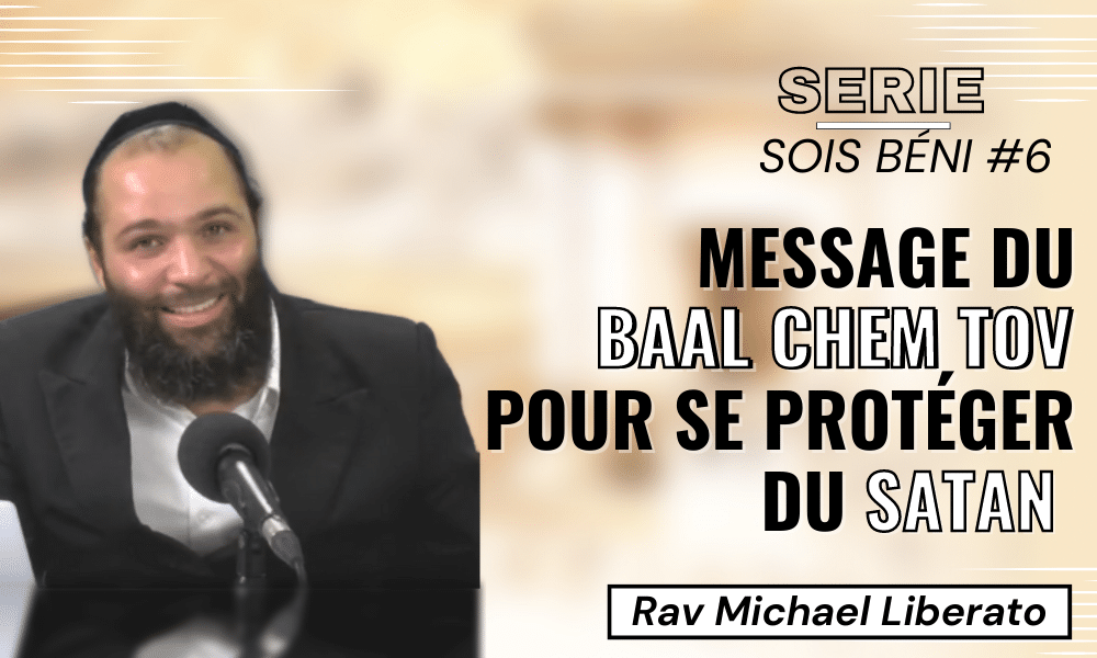 #6 Série Sois béni – Message du baal chem tov pour se protéger du satan