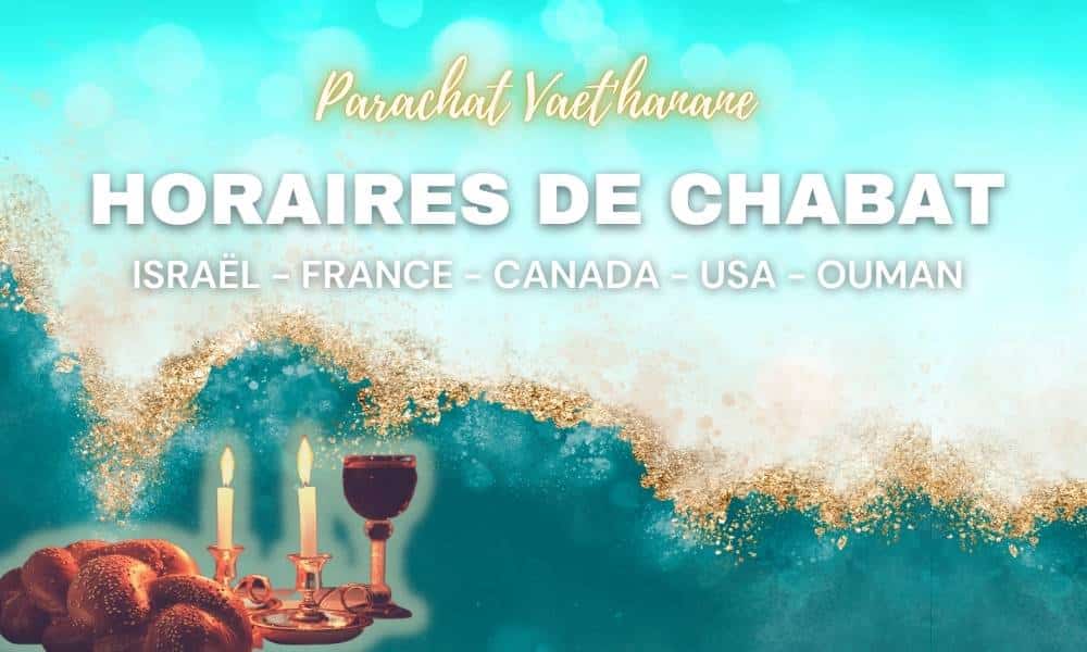 Horaires Chabbat : Paracha Vaet’hanane – Vendredi 16 Août 2024