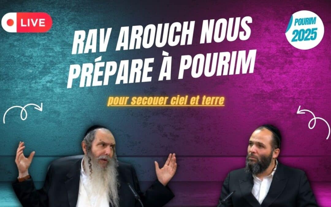 Rav Arouch nous prépare à Pourim pour secouer ciel et terre