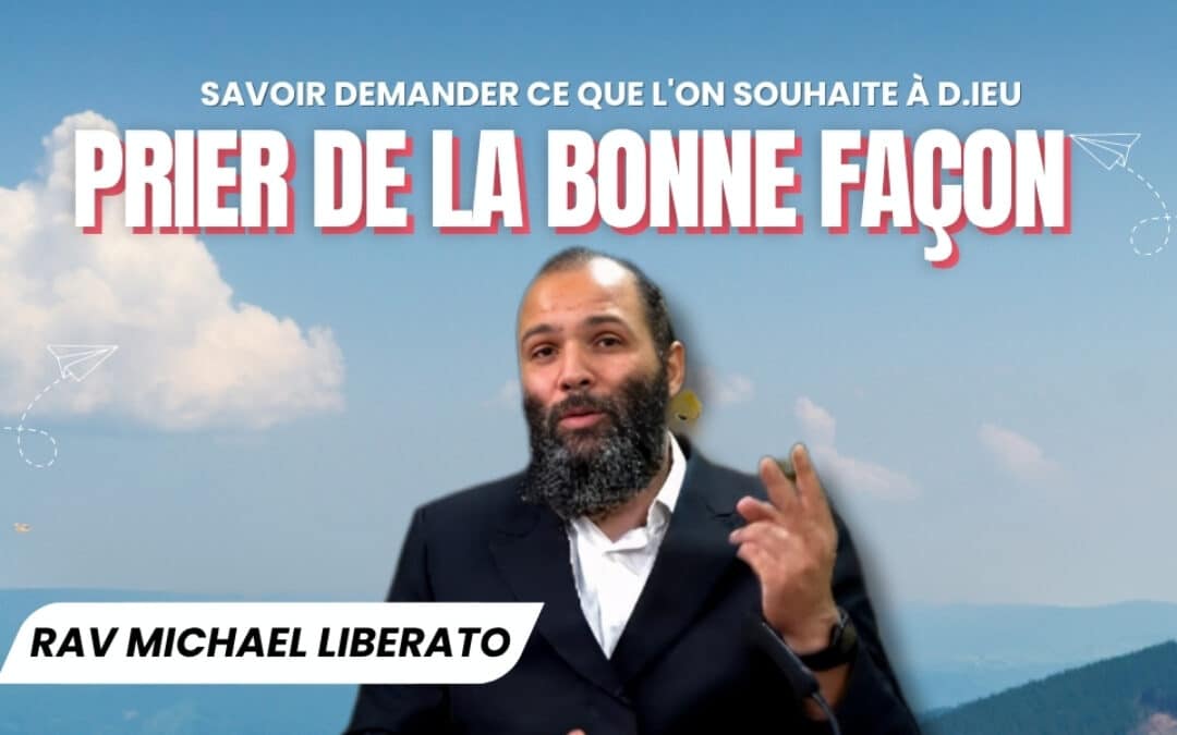 Comment s’adresser à D.ieu pour demander ce que l’on veut ? Rav Liberato