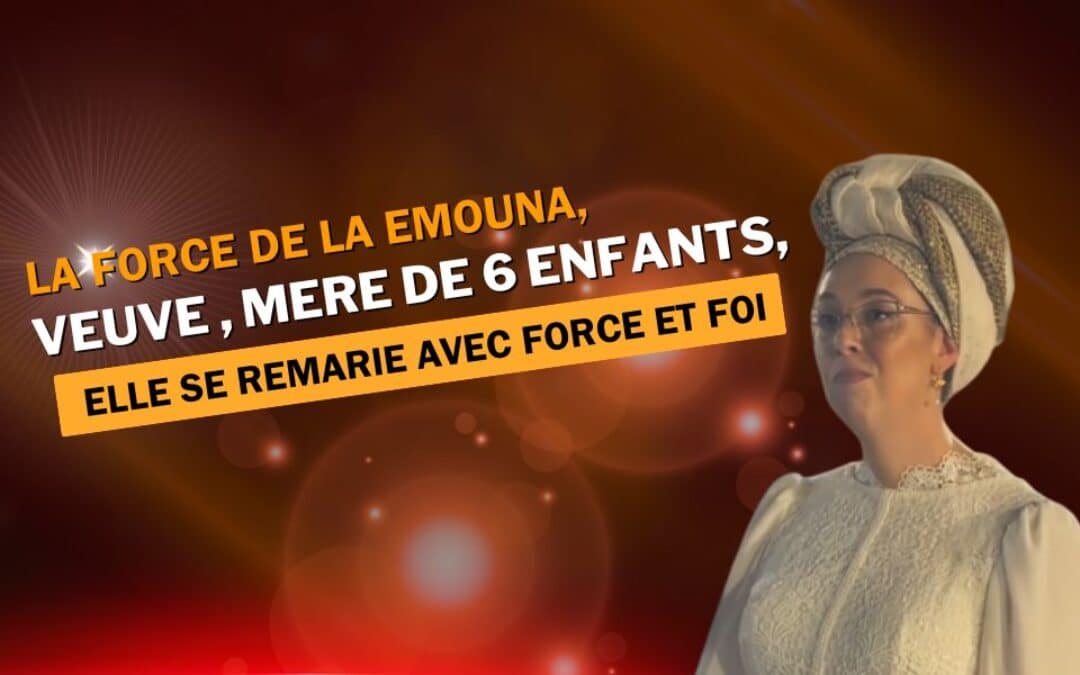 La force de la Emouna, veuve, mère de 6 enfants, elle se remarie avec force et foi
