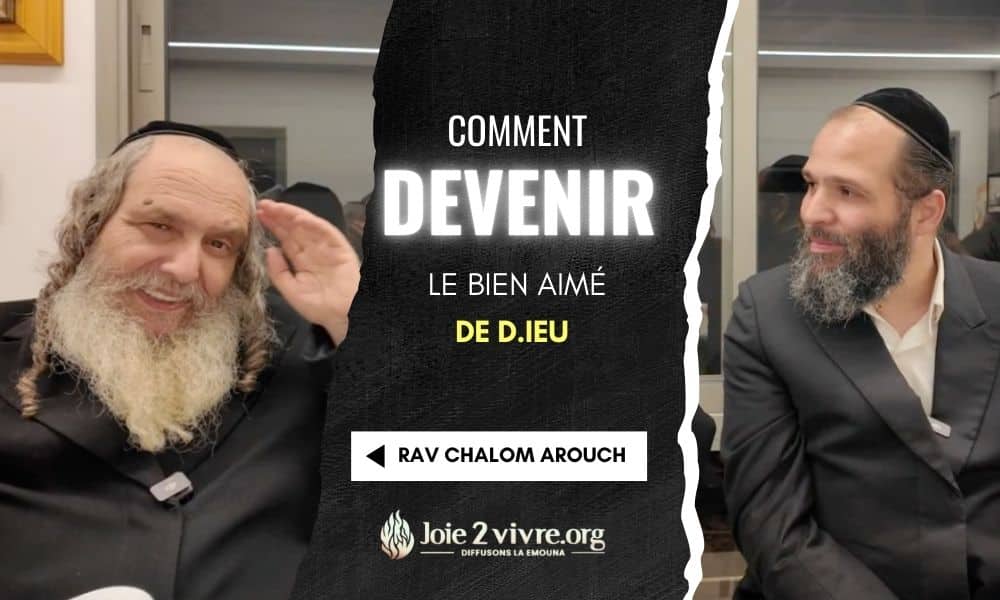 Comment devenir le bien-aimé de D.ieu – Les conseils du Rav Arouch