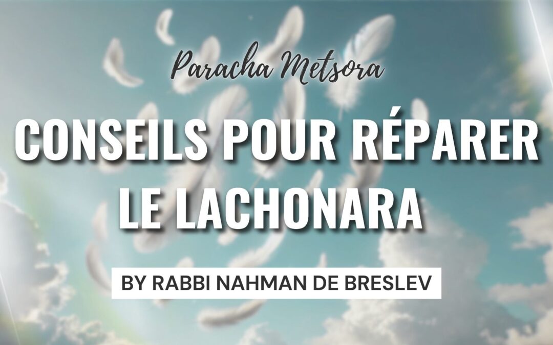 La Paracha de la semaine : Metsora, conseils de Rabbi Nahman pour réparer le Lachonara