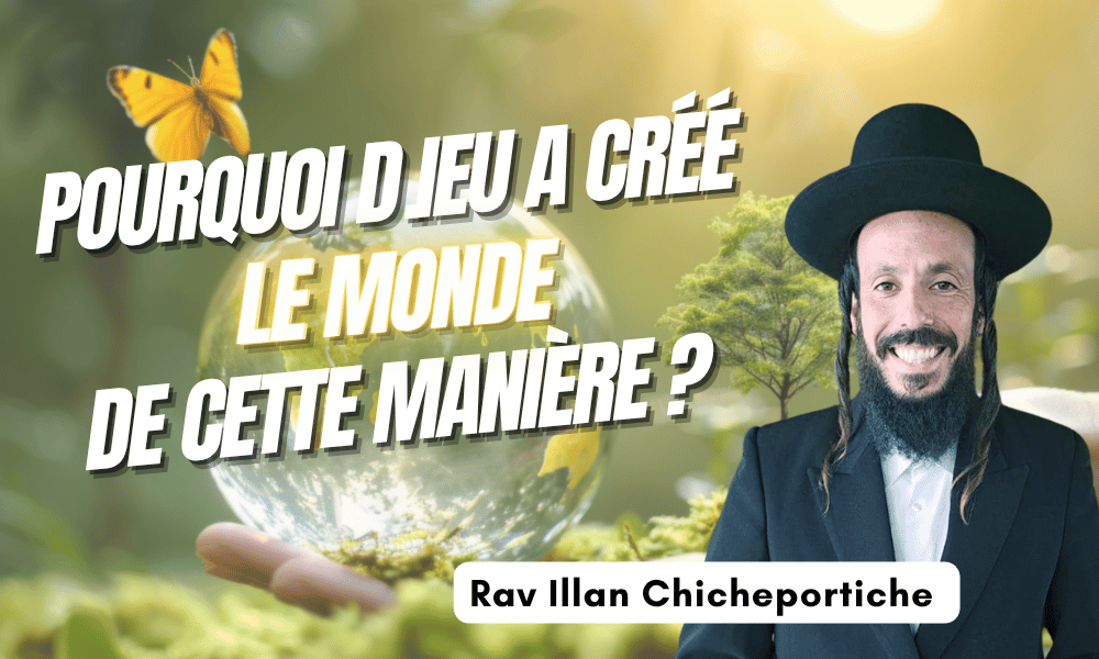 Pourquoi D.ieu a créé le monde de cette manière ? – Rav Chicheportiche