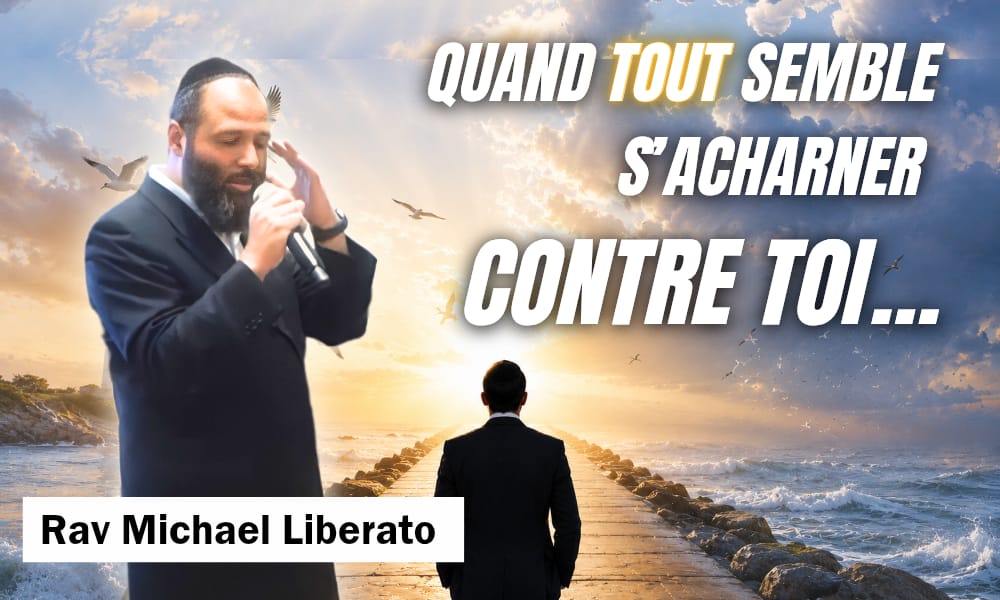 Rav Michael Liberato: Quand tout semble s’acharner contre toi…
